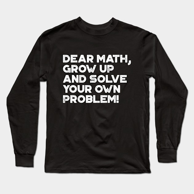 Dear Math Grow Up And Solve Your Own Problem Funny (White) Long Sleeve T-Shirt by truffela